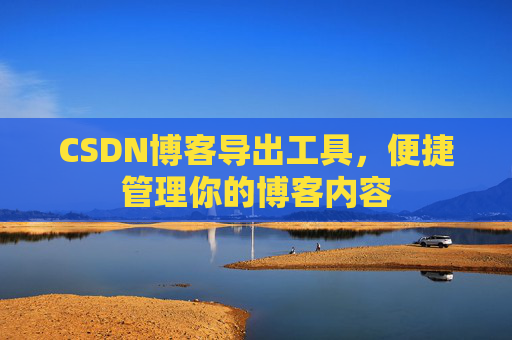 CSDN博客导出工具，便捷管理你的博客内容
