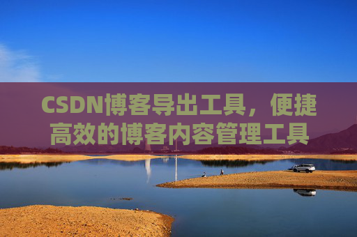 CSDN博客导出工具，便捷高效的博客内容管理工具